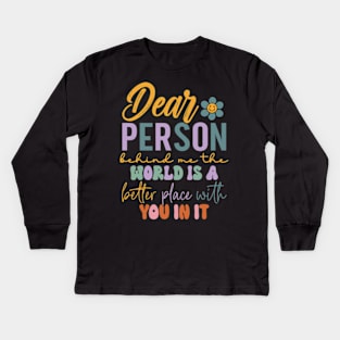 Dear person behind me the world is a better place with you Kids Long Sleeve T-Shirt